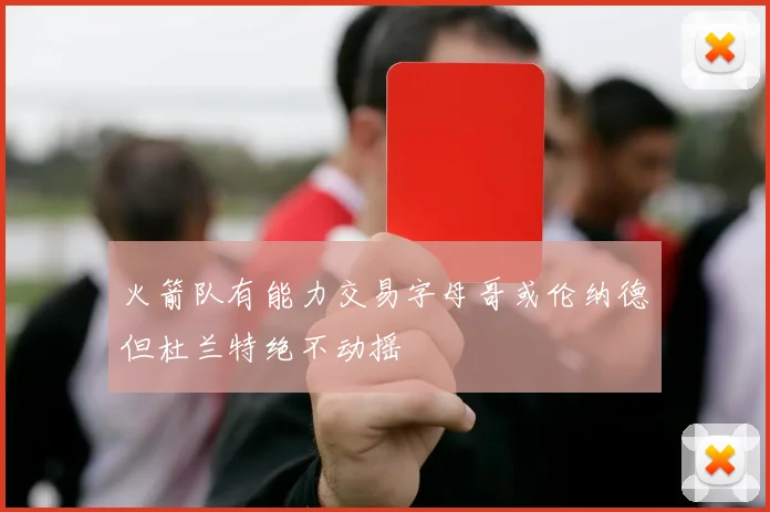 火箭队有能力交易字母哥或伦纳德但杜兰特绝不动摇